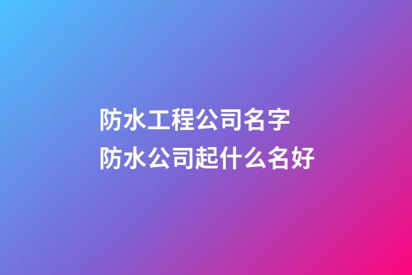 防水工程公司名字 防水公司起什么名好-第1张-公司起名-玄机派